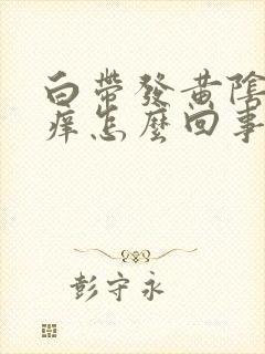 白带发黄阴道发痒怎么回事封面