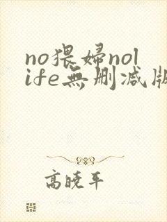 no猥妇nolife无删减版动漫