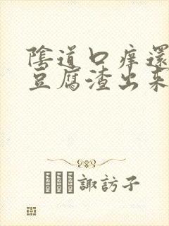 阴道口痒还伴有豆腐渣出来