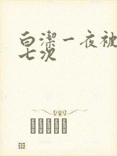 白洁一夜被爽了七次