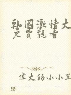 韩国激情大合集免费观看