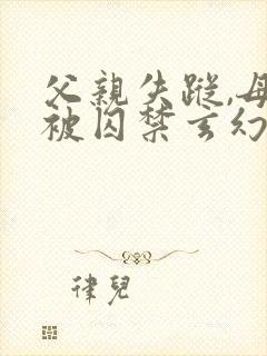 父亲失踪,母亲被囚禁玄幻小说