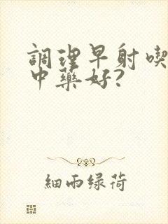 调理早射吃什么中药好?封面