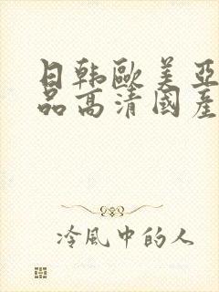 日韩欧美亚洲精品高清国产