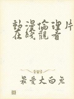 动漫伦理片免费在线观看