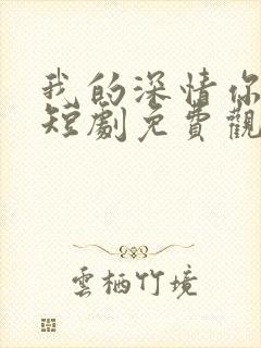 我的深情你不配短剧免费观看全集在线播放