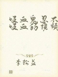 吸血鬼忍不住要吸血的视频