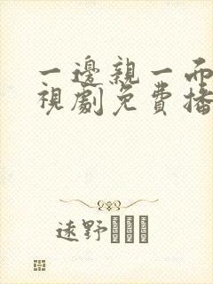 一边亲一面的电视剧免费播放全集在线观看