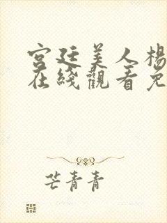 宫廷美人杨贵妃在线观看免费