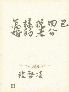 怎样挽回已经离婚的老公