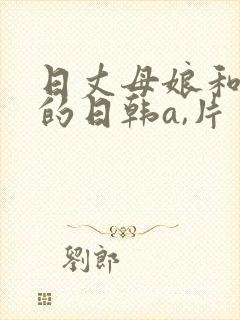 日丈母娘和女婿的日韩a,片封面
