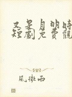 又是月明时全集短剧免费观看