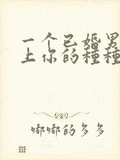 一个已婚男人爱上你的种种表现