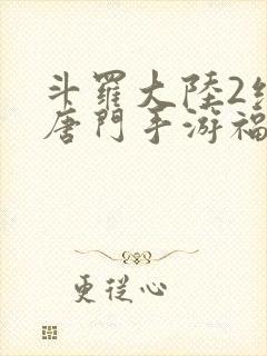 斗罗大陆2绝世唐门手游福利