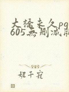 大桥未久pgd605无删减版下载