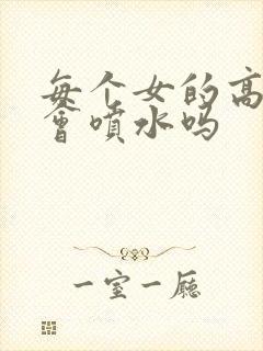 每个女的高潮都会喷水吗