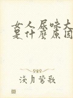 女人尿味大难闻是什么原因