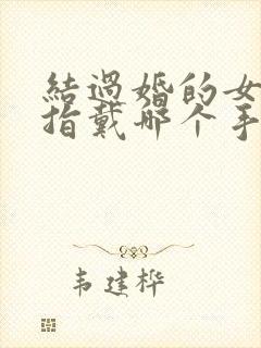 结过婚的女人戒指戴哪个手指头