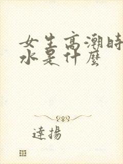 女生高潮时喷的水是什么