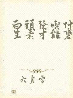 白头发吃什么维生素才能变黑