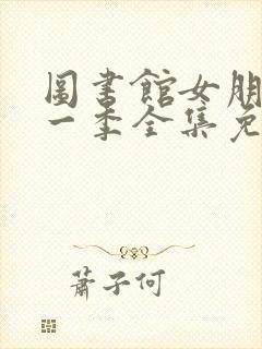 图书馆女朋友第一季全集免费六集