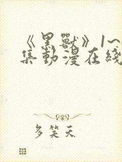 《黑兽》1~6集动漫在线观看