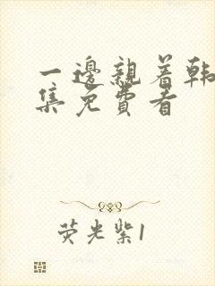 一边亲着韩剧全集免费看