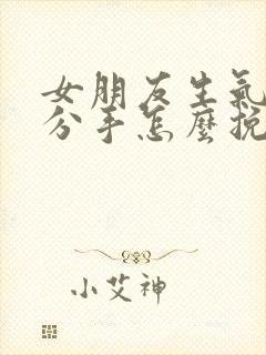 女朋友生气了要分手怎么挽回小作文