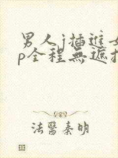 男人j插进女人p全程无遮挡封面
