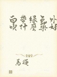 白带绿色外阴痒吃什么药好