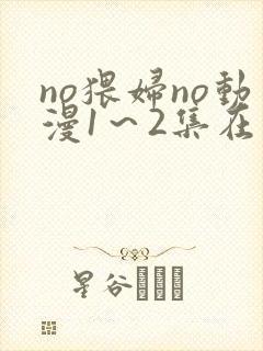 no猥妇no动漫1～2集在线播放