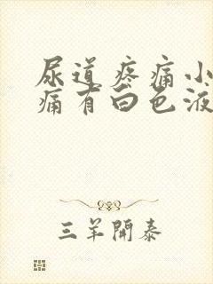 尿道疼痛小便刺痛有白色液体