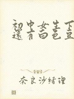 初中女生下面痒还有白色豆腐渣是什么原因