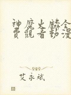 神魔火麟全集免费观看动漫