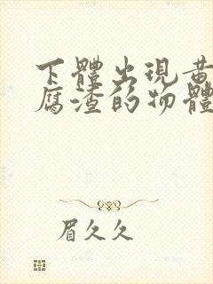 下体出现黄色豆腐渣的物体是什么引起的