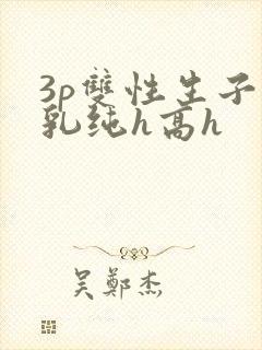 3p双性生子产乳纯h高h