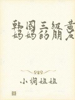 韩国三级黄色片妈妈的朋友