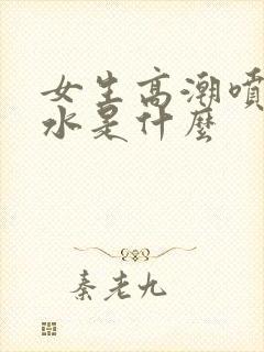 女生高潮喷出的水是什么