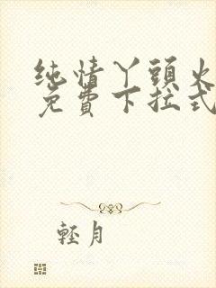 纯情丫头火辣辣免费下拉式