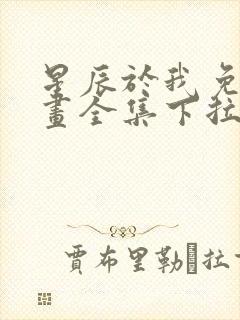 星辰于我免费漫画全集下拉式