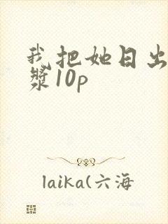 我把她日出了白浆10p封面