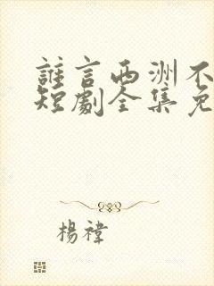 谁言西洲不知意短剧全集免费封面