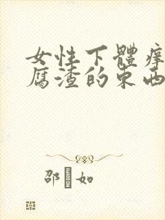 女性下体痒像豆腐渣的东西流出