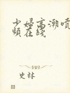 少妇高潮喷水视频在线