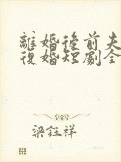 离婚后前夫跪求复婚短剧全集