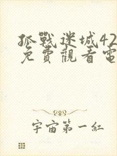 孤战迷城42集免费观看电视剧