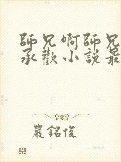 师兄啊师兄云霄承欢小说最新章节更