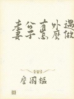 老公有外遇聪慧妻子怎么做