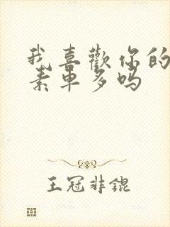 我喜欢你的信息素车多吗