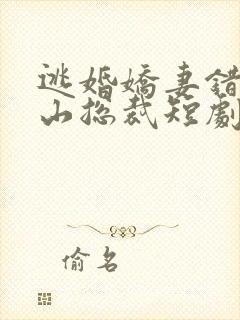 逃婚娇妻错爱冰山总裁短剧几时出的